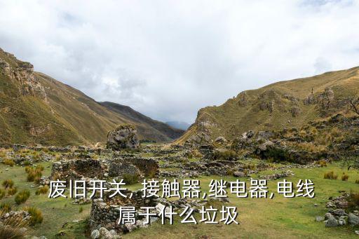  废旧开关, 接触器,继电器,电线属于什么垃圾