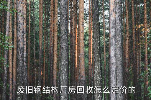  废旧钢结构厂房回收怎么定价的