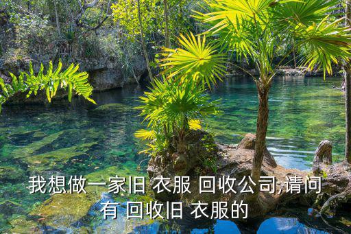 我想做一家旧 衣服 回收公司,请问有 回收旧 衣服的