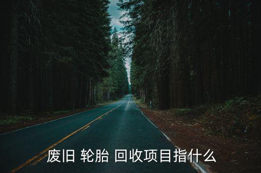 废旧轮胎裂解回收现状,废旧轮胎回收项目是什么回收再利用?