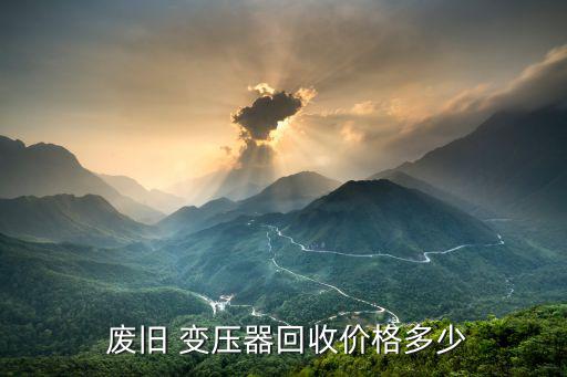 废旧变压器价格,废旧变压器回收要多少钱?答案是1.5万元