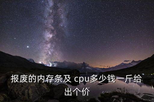 报废的内存条及 cpu多少钱一斤给出个价