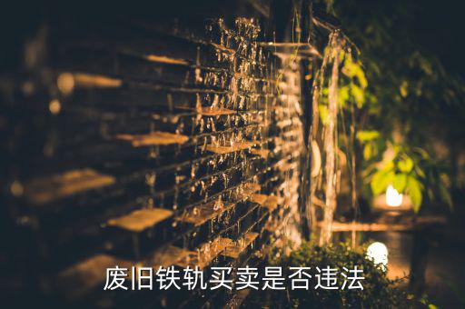  废旧铁轨买卖是否违法