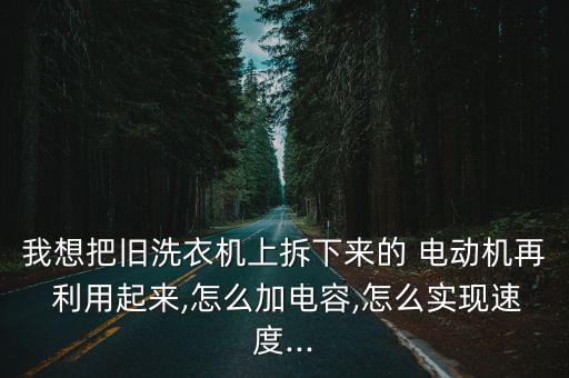 我想把旧洗衣机上拆下来的 电动机再 利用起来,怎么加电容,怎么实现速度...