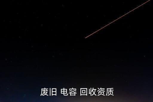  废旧 电容 回收资质