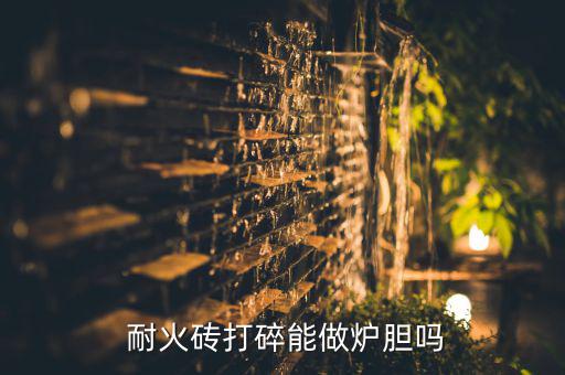  耐火砖打碎能做炉胆吗