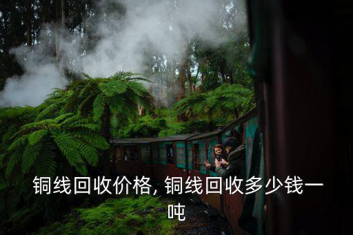  铜线回收价格, 铜线回收多少钱一吨
