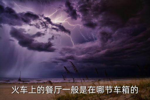 火车上的餐厅一般是在哪节车箱的