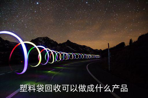 塑料袋回收可以做成什么产品