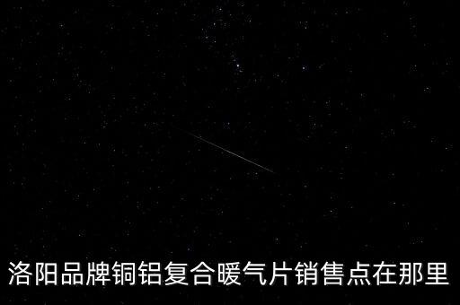 洛阳品牌铜铝复合暖气片销售点在那里