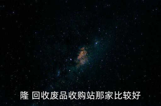 隆 回收废品收购站那家比较好
