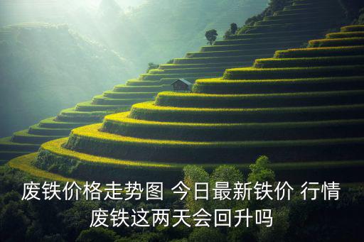 浙江废旧生铁价格行情,全国范围内的废铁价格可能超过这个范围