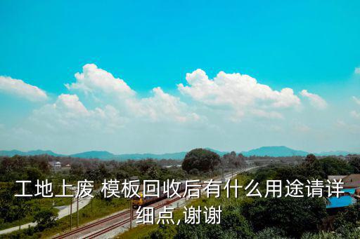 工地上废 模板回收后有什么用途请详细点,谢谢