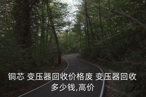 铜芯 变压器回收价格废 变压器回收多少钱,高价