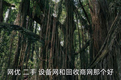 网优 二手 设备网和回收商网那个好