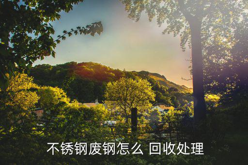 佛山废旧不锈钢回收,不锈钢废品怎么回收?专业回收商出招
