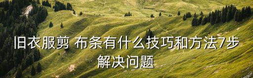 旧衣服剪 布条有什么技巧和方法7步解决问题