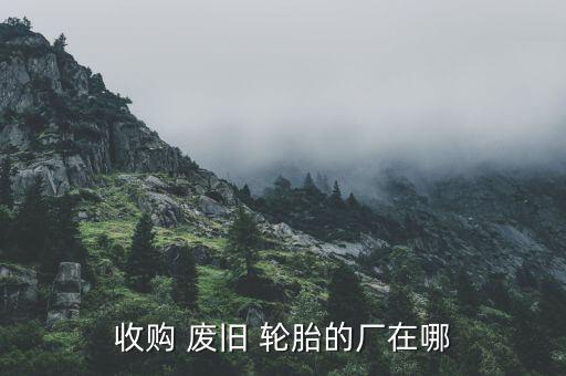 收购 废旧 轮胎的厂在哪