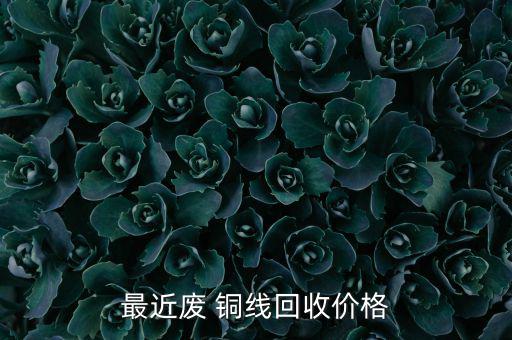 最近废 铜线回收价格