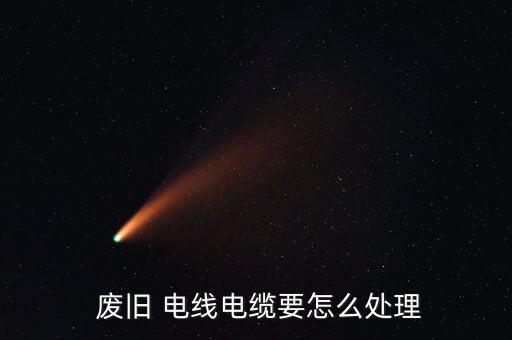  废旧 电线电缆要怎么处理