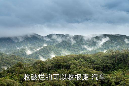收破烂的可以收报废 汽车