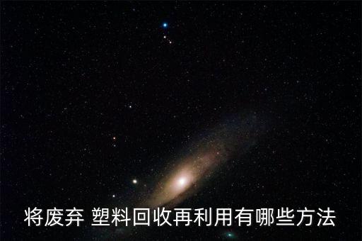 将废弃 塑料回收再利用有哪些方法