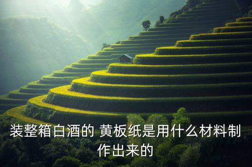 装整箱白酒的 黄板纸是用什么材料制作出来的