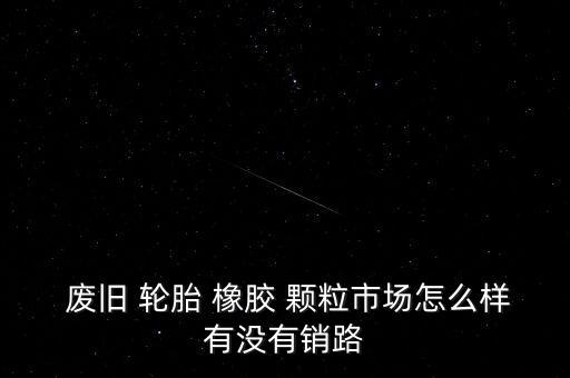 废旧轮胎生产橡胶颗粒,废旧轮胎正处理橡胶颗粒前景还是可以的