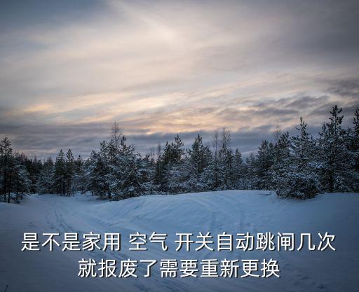 是不是家用 空气 开关自动跳闸几次就报废了需要重新更换