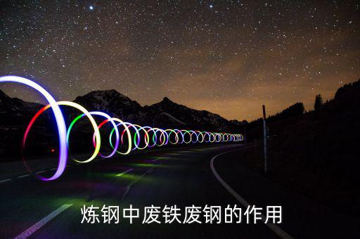  炼钢中废铁废钢的作用