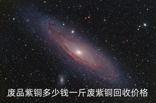废品紫铜多少钱一斤废紫铜回收价格