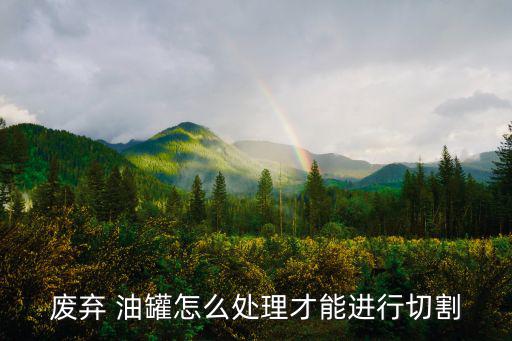 桂林周边废旧油罐出售,废旧油罐切割时注意什么?