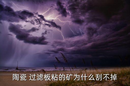 陶瓷 过滤板粘的矿为什么刮不掉