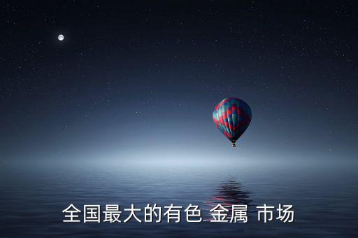 全国最大的有色 金属 市场