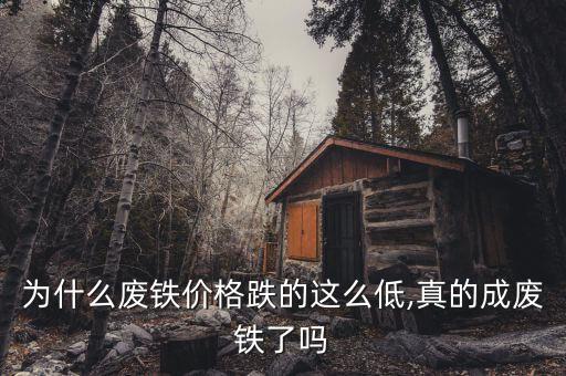 为什么废铁价格跌的这么低,真的成废铁了吗