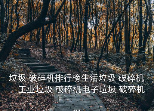 垃圾 破碎机排行榜生活垃圾 破碎机、工业垃圾 破碎机电子垃圾 破碎机...