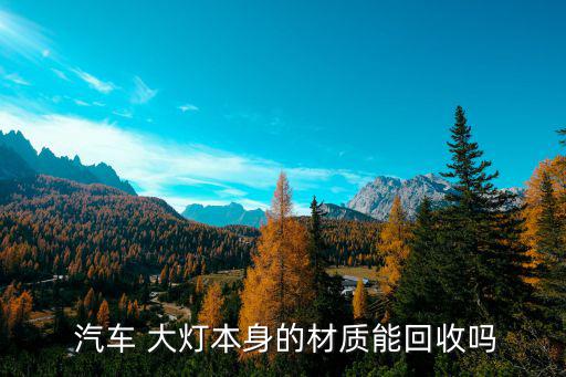  汽车 大灯本身的材质能回收吗