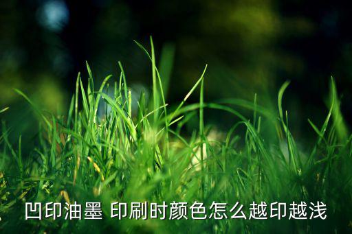 凹印油墨 印刷时颜色怎么越印越浅
