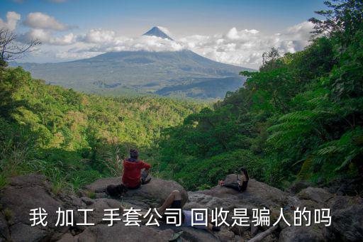 我 加工 手套公司 回收是骗人的吗