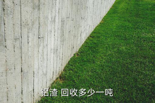 铝渣 回收多少一吨
