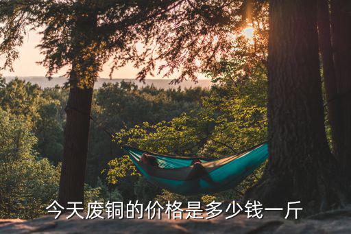 今天废铜的价格是多少钱一斤