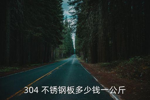 304 不锈钢板多少钱一公斤
