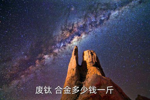 废钛 合金多少钱一斤