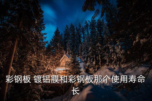 彩钢板 镀铝膜和彩钢板那个使用寿命长