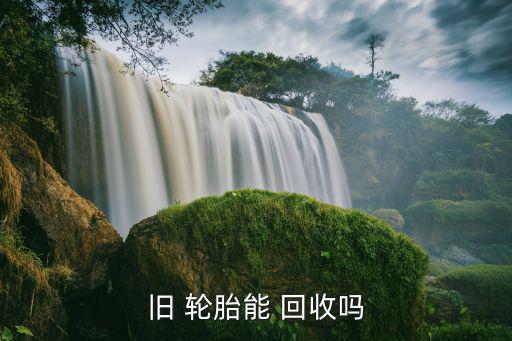 旧 轮胎能 回收吗