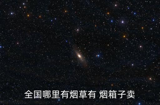 全国哪里有烟草有 烟箱子卖
