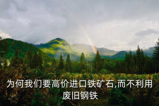 为何我们要高价进口铁矿石,而不利用 废旧钢铁