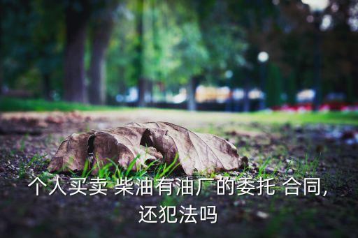 个人买卖 柴油有油厂的委托 合同,还犯法吗