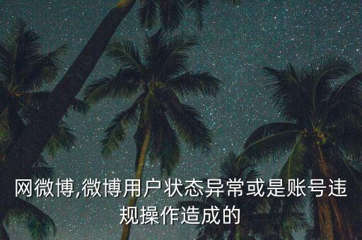 废旧网微博,微博用户状态异常或是账号违规操作造成的