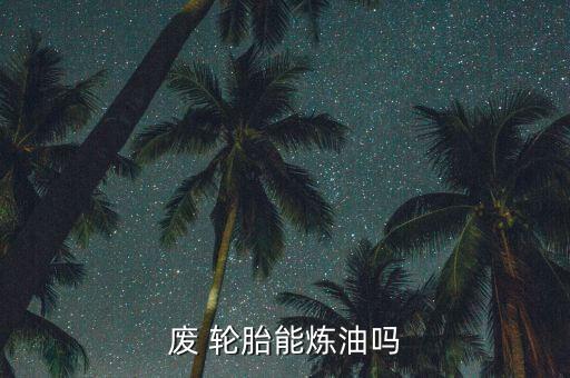 废 轮胎能炼油吗